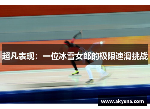 超凡表现：一位冰雪女郎的极限速滑挑战