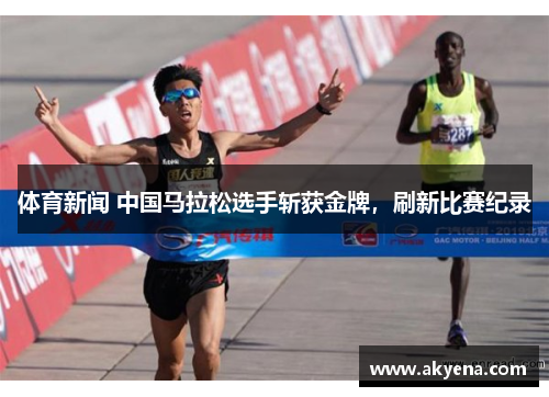 体育新闻 中国马拉松选手斩获金牌，刷新比赛纪录